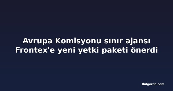 Avrupa Komisyonu sınır ajansı Frontex'e yeni yetki paketi önerdi