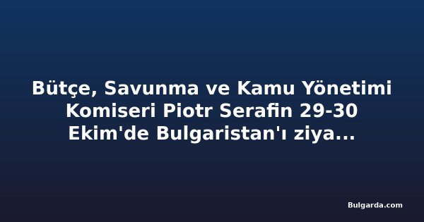Bütçe, Savunma ve Kamu Yönetimi Komiseri Piotr Serafin 29-30 Ekim'de Bulgaristan'ı ziyaret edecek