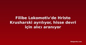 Filibe Lokomotiv'de Hristo Krusharski ayrılıyor, hisse devri için alıcı aranıyor