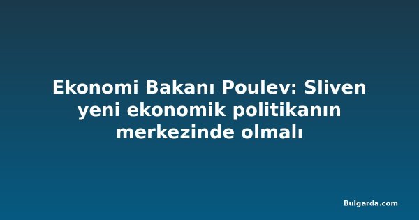 Ekonomi Bakanı Poulev: Sliven yeni ekonomik politikanın merkezinde olmalı