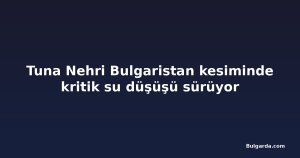 Tuna Nehri Bulgaristan kesiminde kritik su düşüşü sürüyor