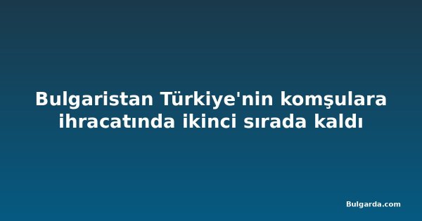 Bulgaristan Türkiye'nin komşulara ihracatında ikinci sırada kaldı