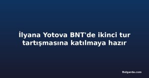 İlyana Yotova BNT'de ikinci tur tartışmasına katılmaya hazır