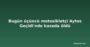 Bugün üçüncü motosikletçi Aytos Geçidi'nde kazada öldü