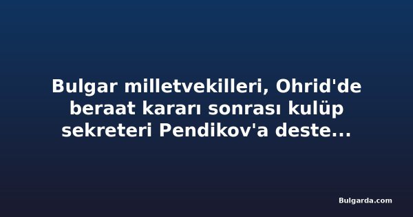 Bulgar milletvekilleri, Ohrid'de beraat kararı sonrası kulüp sekreteri Pendikov'a destek verdi