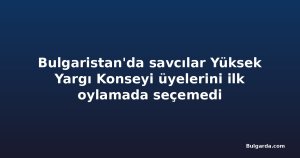 Bulgaristan'da savcılar Yüksek Yargı Konseyi üyelerini ilk oylamada seçemedi