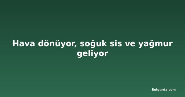Hava dönüyor, soğuk sis ve yağmur geliyor