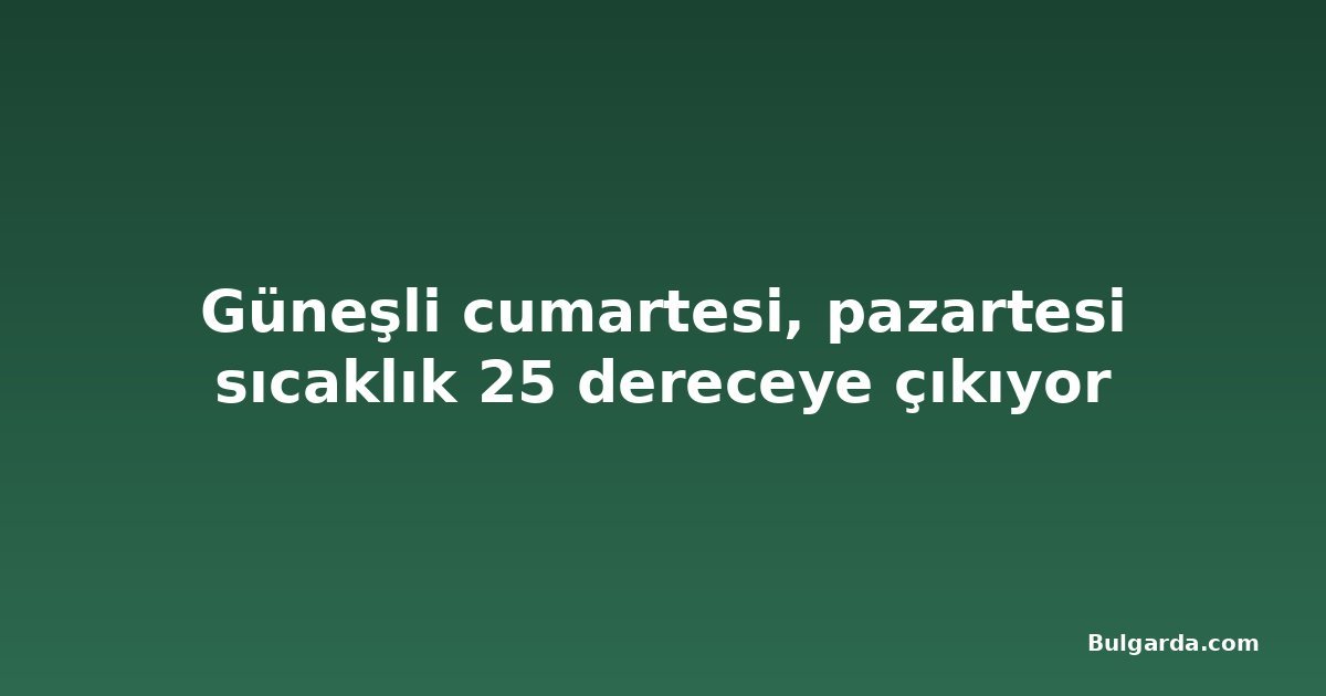 Güneşli cumartesi, pazartesi sıcaklık 25 dereceye çıkıyor