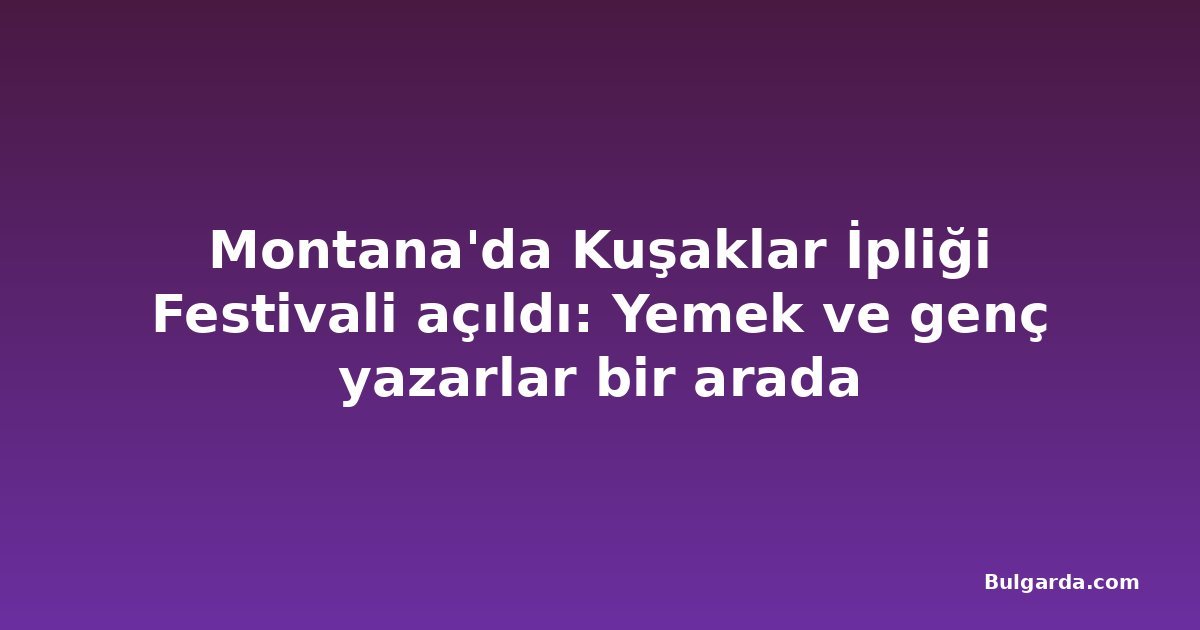Montana'da Kuşaklar İpliği Festivali açıldı: Yemek ve genç yazarlar bir arada