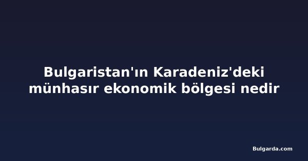 Bulgaristan'ın Karadeniz'deki münhasır ekonomik bölgesi nedir