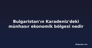 Bulgaristan'ın Karadeniz'deki münhasır ekonomik bölgesi nedir