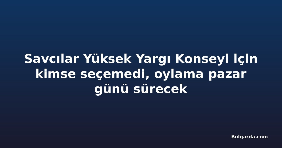 Savcılar Yüksek Yargı Konseyi için kimse seçemedi, oylama pazar günü sürecek