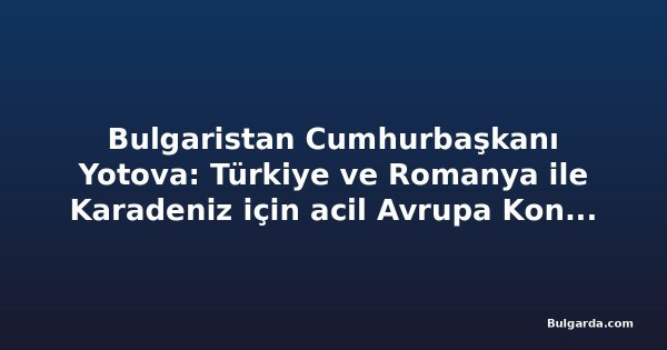 Bulgaristan Cumhurbaşkanı Yotova: Türkiye ve Romanya ile Karadeniz için acil Avrupa Konseyi oturumu istiyoruz