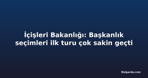 İçişleri Bakanlığı: Başkanlık seçimleri ilk turu çok sakin geçti