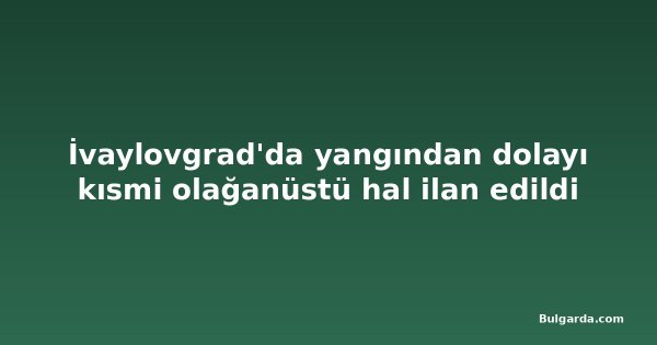 İvaylovgrad'da yangından dolayı kısmi olağanüstü hal ilan edildi