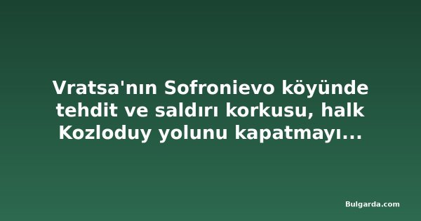 Vratsa'nın Sofronievo köyünde tehdit ve saldırı korkusu, halk Kozloduy yolunu kapatmayı planlıyor