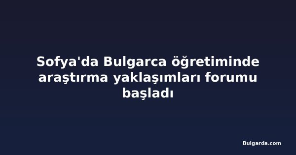 Sofya'da Bulgarca öğretiminde araştırma yaklaşımları forumu başladı