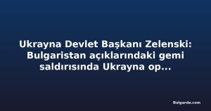 Ukrayna Devlet Başkanı Zelenski: Bulgaristan açıklarındaki gemi saldırısında Ukrayna operasyonu yok