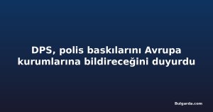 DPS, polis baskılarını Avrupa kurumlarına bildireceğini duyurdu