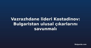 Vazrazhdane lideri Kostadinov: Bulgaristan ulusal çıkarlarını savunmalı