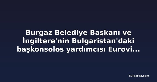 Burgaz Belediye Başkanı ve İngiltere'nin Bulgaristan'daki başkonsolos yardımcısı Eurovision 2027 hazırlıklarını görüştü