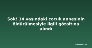 Şok! 14 yaşındaki çocuk annesinin öldürülmesiyle ilgili gözaltına alındı