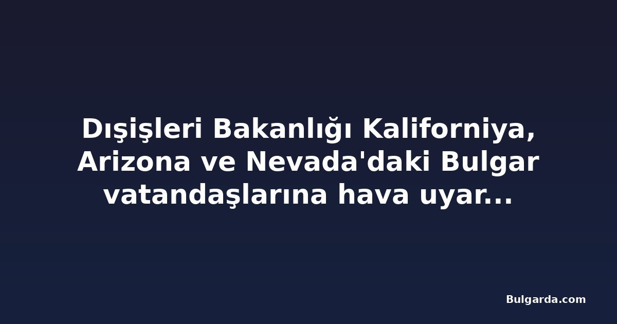 Dışişleri Bakanlığı Kaliforniya, Arizona ve Nevada'daki Bulgar vatandaşlarına hava uyarısı yaptı