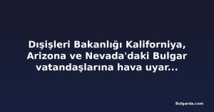 Dışişleri Bakanlığı Kaliforniya, Arizona ve Nevada'daki Bulgar vatandaşlarına hava uyarısı yaptı