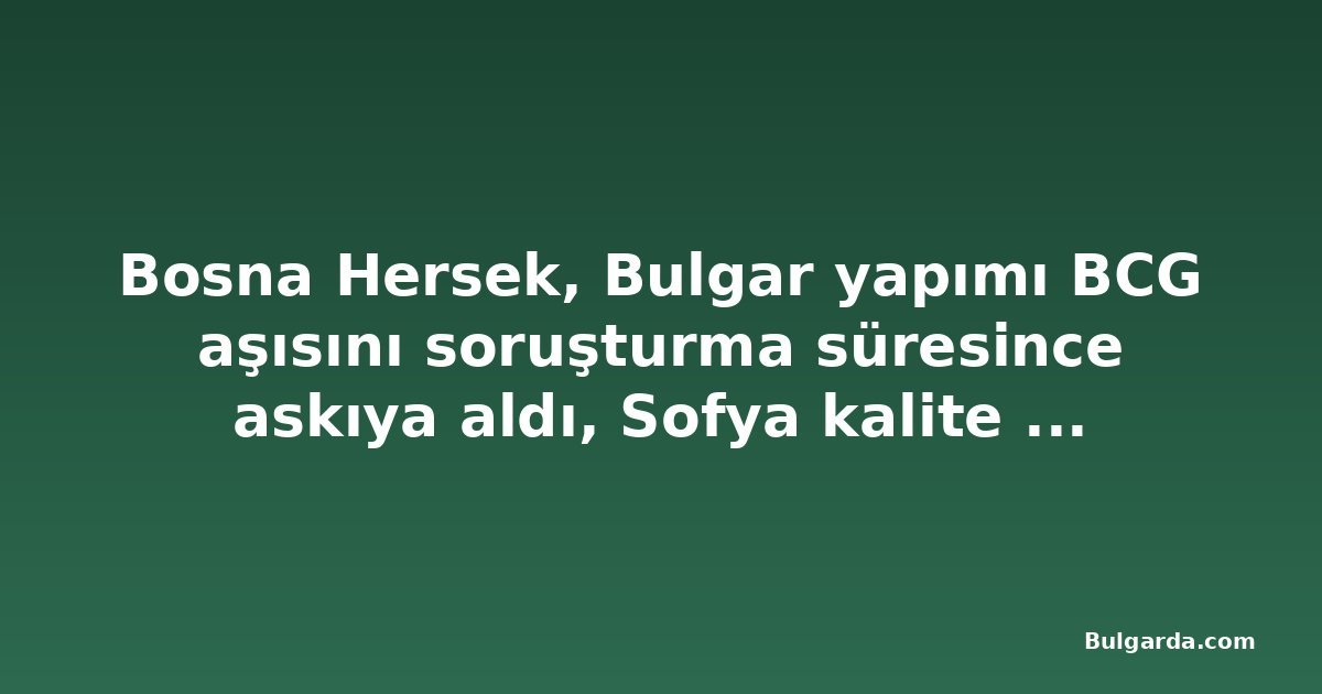 Bosna Hersek, Bulgar yapımı BCG aşısını soruşturma süresince askıya aldı, Sofya kalite endişesini doğrulamadı