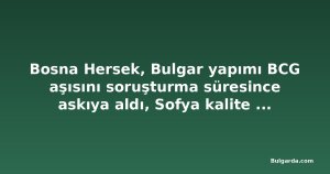 Bosna Hersek, Bulgar yapımı BCG aşısını soruşturma süresince askıya aldı, Sofya kalite endişesini doğrulamadı
