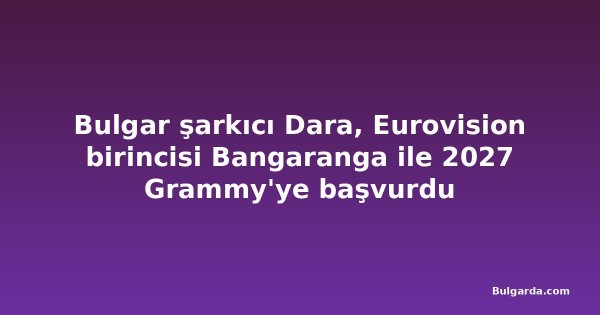 Bulgar şarkıcı Dara, Eurovision birincisi Bangaranga ile 2027 Grammy'ye başvurdu