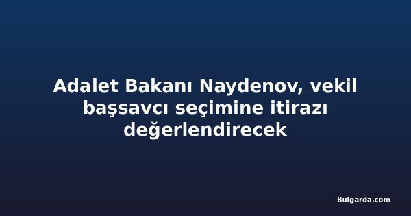 Adalet Bakanı Naydenov, vekil başsavcı seçimine itirazı değerlendirecek