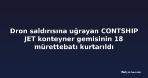 Dron saldırısına uğrayan CONTSHIP JET konteyner gemisinin 18 mürettebatı kurtarıldı