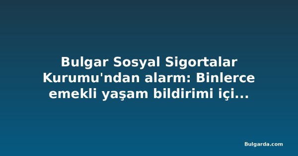 Bulgar Sosyal Sigortalar Kurumu'ndan alarm: Binlerce emekli yaşam bildirimi için 1 Kasım'da harekete geçmeli