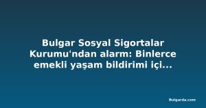 Bulgar Sosyal Sigortalar Kurumu'ndan alarm: Binlerce emekli yaşam bildirimi için 1 Kasım'da harekete geçmeli