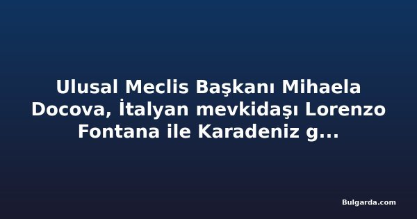 Ulusal Meclis Başkanı Mihaela Docova, İtalyan mevkidaşı Lorenzo Fontana ile Karadeniz güvenliğini görüştü