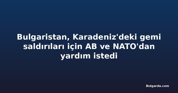 Bulgaristan, Karadeniz'deki gemi saldırıları için AB ve NATO'dan yardım istedi
