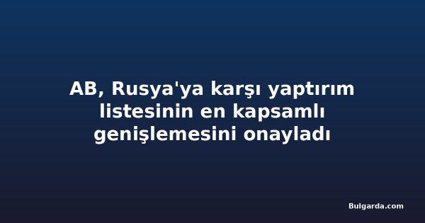 AB, Rusya'ya karşı yaptırım listesinin en kapsamlı genişlemesini onayladı