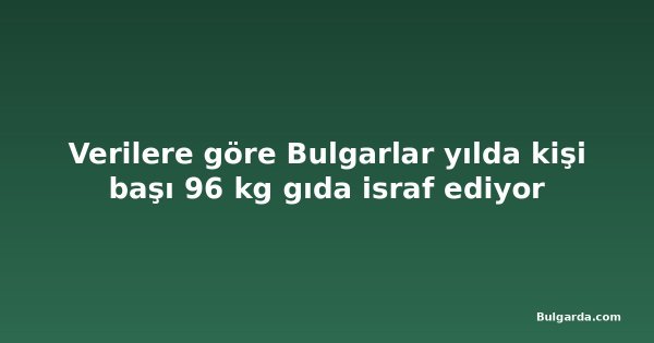 Verilere göre Bulgarlar yılda kişi başı 96 kg gıda israf ediyor