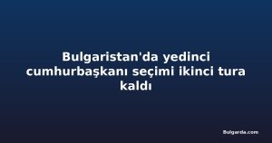 Bulgaristan'da yedinci cumhurbaşkanı seçimi ikinci tura kaldı