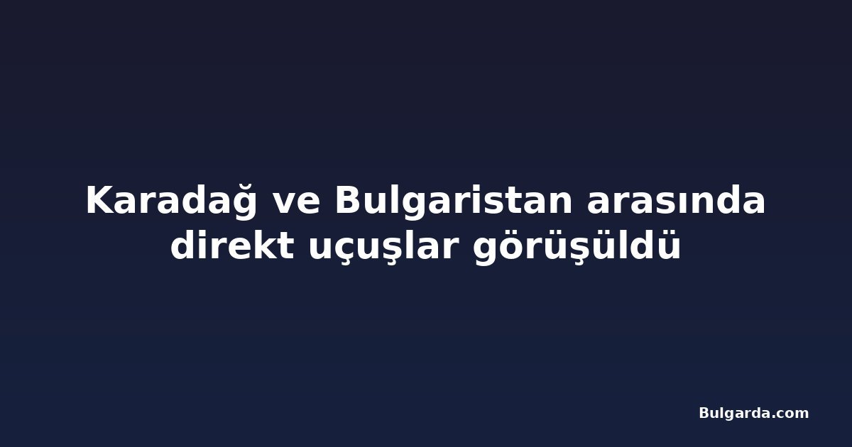 Karadağ ve Bulgaristan arasında direkt uçuşlar görüşüldü