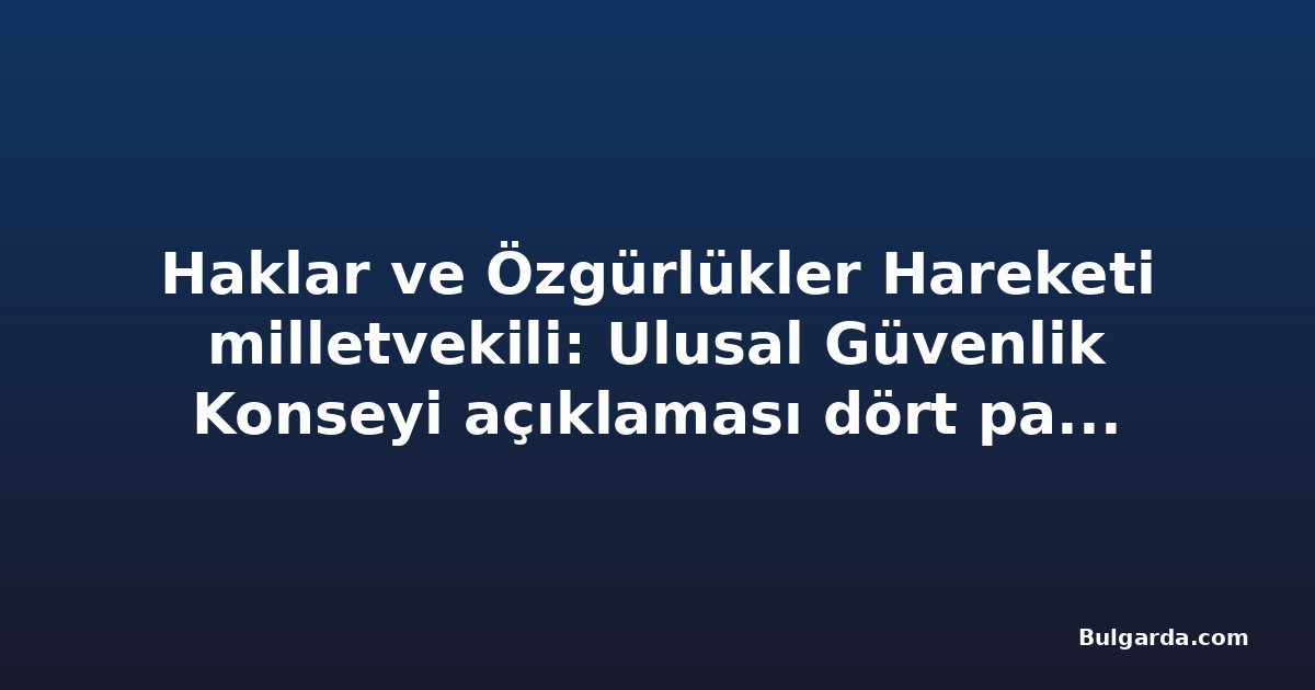 Haklar ve Özgürlükler Hareketi milletvekili: Ulusal Güvenlik Konseyi açıklaması dört partinin karşı çıkmasıyla destek görmedi