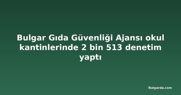 Bulgar Gıda Güvenliği Ajansı okul kantinlerinde 2 bin 513 denetim yaptı