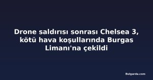 Drone saldırısı sonrası Chelsea 3, kötü hava koşullarında Burgas Limanı'na çekildi