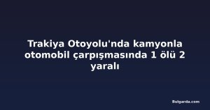 Trakiya Otoyolu'nda kamyonla otomobil çarpışmasında 1 ölü 2 yaralı