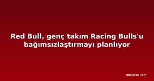 Red Bull, genç takım Racing Bulls'u bağımsızlaştırmayı planlıyor