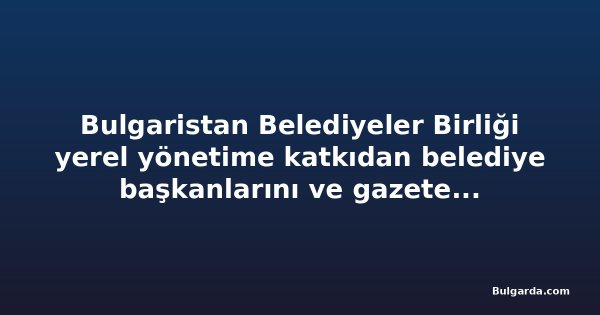 Bulgaristan Belediyeler Birliği yerel yönetime katkıdan belediye başkanlarını ve gazetecileri onurlandırdı