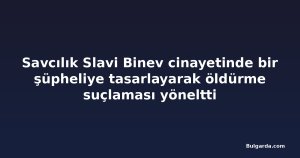 Savcılık Slavi Binev cinayetinde bir şüpheliye tasarlayarak öldürme suçlaması yöneltti
