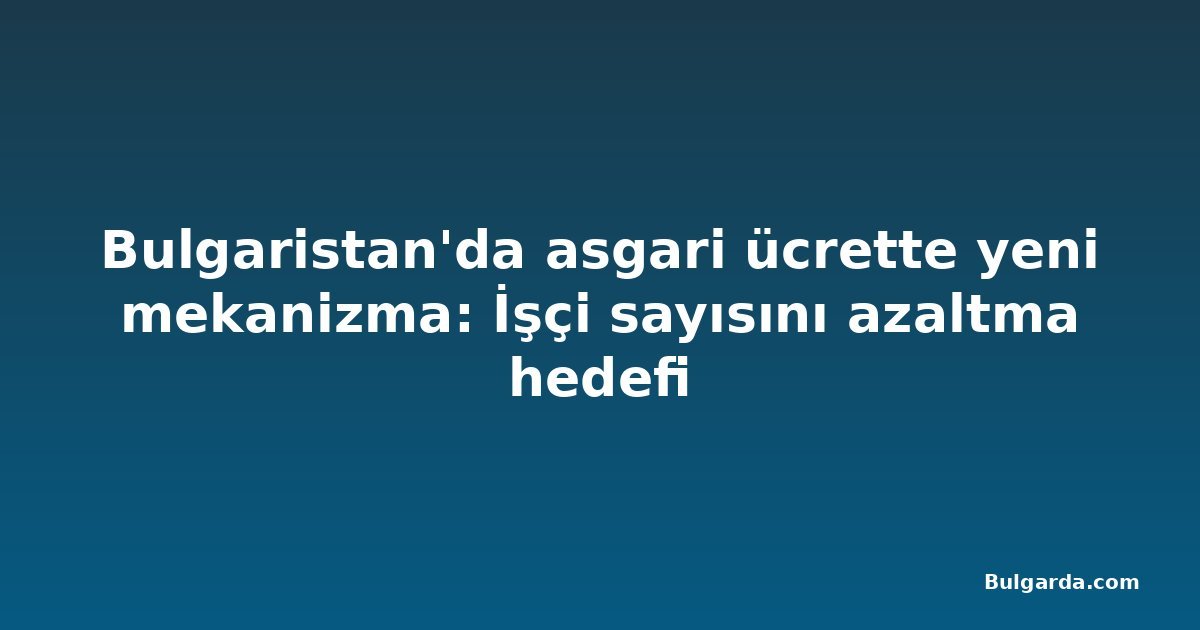 Bulgaristan'da asgari ücrette yeni mekanizma: İşçi sayısını azaltma hedefi