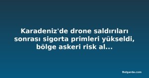Karadeniz'de drone saldırıları sonrası sigorta primleri yükseldi, bölge askeri risk alanı ilan edildi